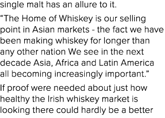 single malt has an allure to it. “The Home of Whiskey is our selling point in Asian markets the fact we have been mak...