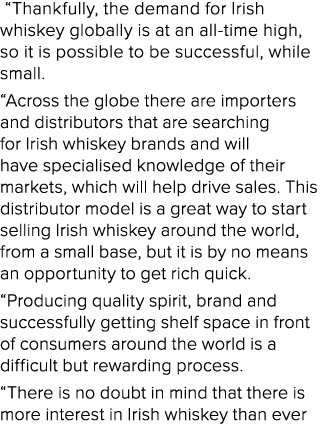  “Thankfully, the demand for Irish whiskey globally is at an all time high, so it is possible to be successful, while...