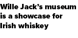 Wille Jack’s museum is a showcase for Irish whiskey