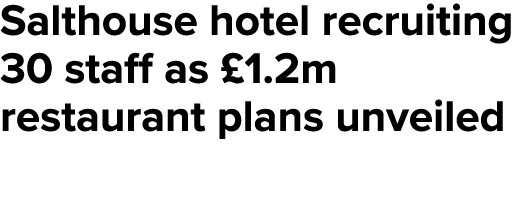 Salthouse hotel recruiting 30 staff as £1.2m restaurant plans unveiled