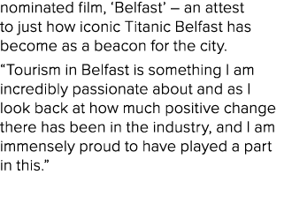 nominated film, ‘Belfast’ – an attest to just how iconic Titanic Belfast has become as a beacon for the city. “Touris...