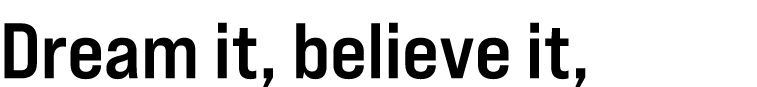 Dream it, believe it, do it!