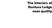 The interiors of Dunluce Lodge ooze quality
