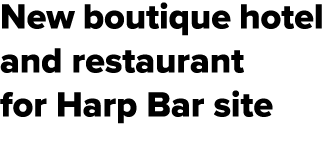 New boutique hotel and restaurant for Harp Bar site