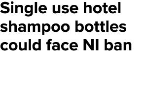 Single use hotel shampoo bottles could face NI ban