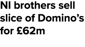 NI brothers sell slice of Domino’s for £62m