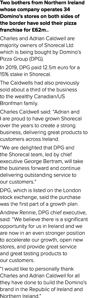 Two bothers from Northern Ireland whose company operates 34 Domino’s stores on both sides of the border have sold the...