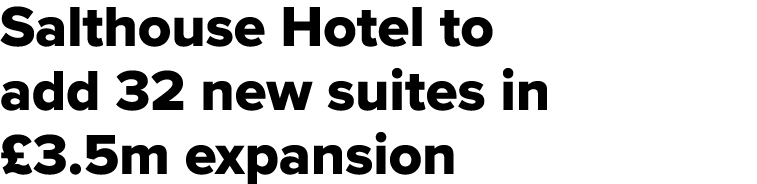 Salthouse Hotel to add 32 new suites in £3.5m expansion