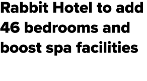 Rabbit Hotel to add 46 bedrooms and boost spa facilities