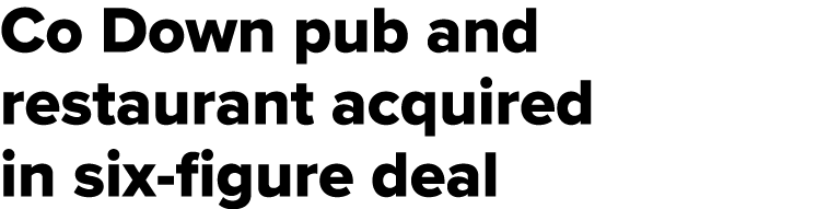 Co Down pub and restaurant acquired in six figure deal