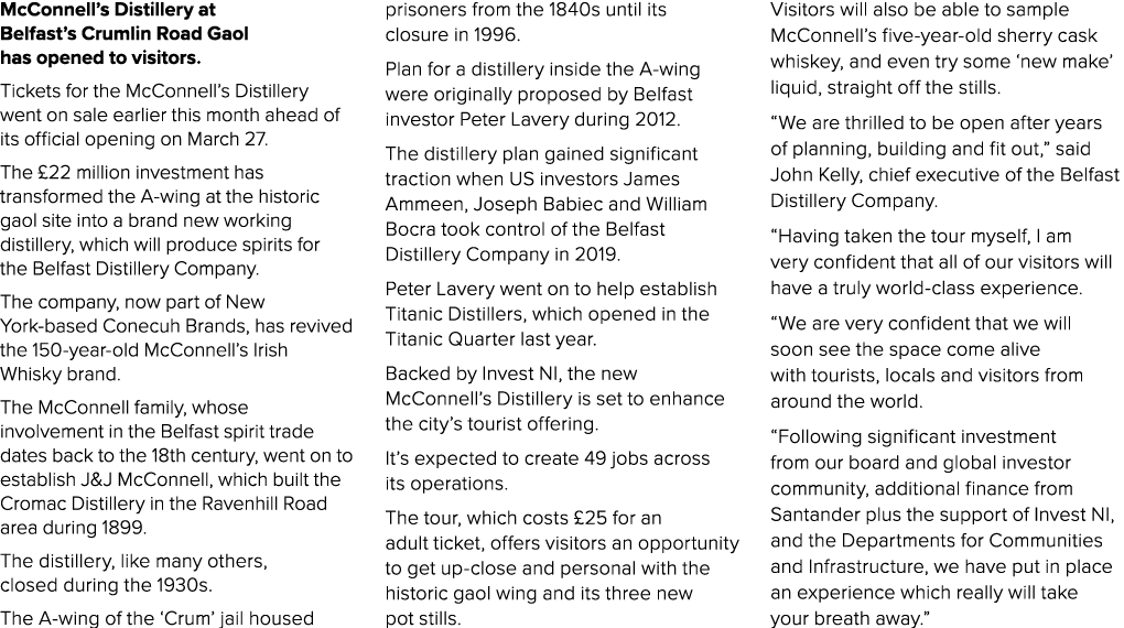 McConnell’s Distillery at Belfast’s Crumlin Road Gaol has opened to visitors. Tickets for the McConnell’s Distillery ...