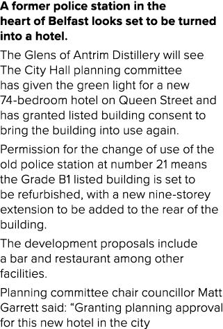 A former police station in the heart of Belfast looks set to be turned into a hotel. The Glens of Antrim Distillery w...