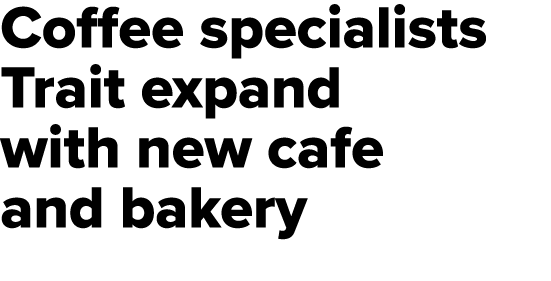 Coffee specialists Trait expand with new cafe and bakery