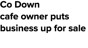 Co Down cafe owner puts business up for sale