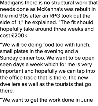 Madigans there is no structural work that needs done as McKenna’s was rebuilt in the mid 90s after an RPG took out th...