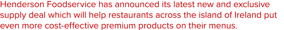 Henderson Foodservice has announced its latest new and exclusive supply deal which will help restaurants across the i...