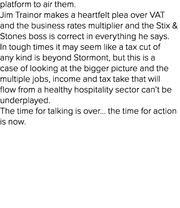 platform to air them. Jim Trainor makes a heartfelt plea over VAT and the business rates multiplier and the Stix & St...