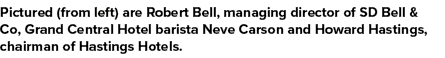 Pictured (from left) are Robert Bell, managing director of SD Bell & Co, Grand Central Hotel barista Neve Carson and ...