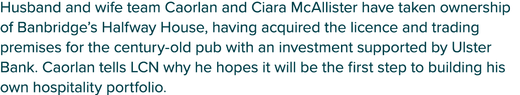 Husband and wife team Caorlan and Ciara McAllister have taken ownership of Banbridge’s Halfway House, having acquired...