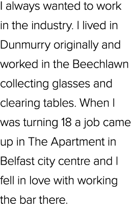 I always wanted to work in the industry. I lived in Dunmurry originally and worked in the Beechlawn collecting glasse...