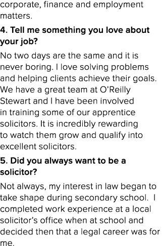 corporate, finance and employment matters. 4. Tell me something you love about your job? No two days are the same and...