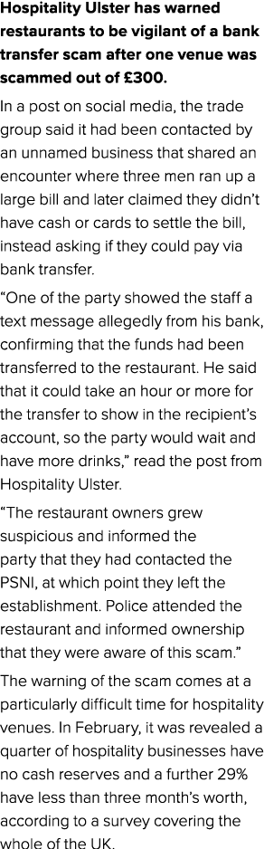 Hospitality Ulster has warned restaurants to be vigilant of a bank transfer scam after one venue was scammed out of £...