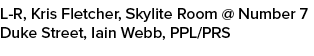L-R, Kris Fletcher, Skylite Room @ Number 7 Duke Street, Iain Webb, PPL/PRS