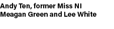 Andy Ten, former Miss NI Meagan Green and Lee White