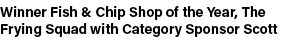 Winner Fish & Chip Shop of the Year, The Frying Squad with Category Sponsor Scott 