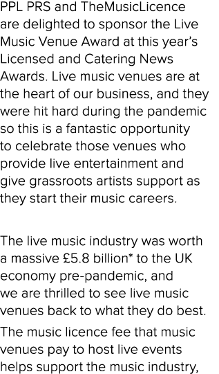 PPL PRS and TheMusicLicence are delighted to sponsor the Live Music Venue Award at this year’s Licensed and Catering ...