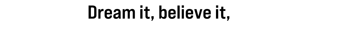 Dream it, believe it, do it!