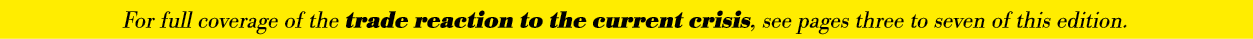 For full coverage of the trade reaction to the current crisis, see pages three to seven of this edition 