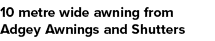 10 metre wide awning from Adgey Awnings and Shutters