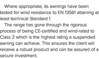 Where appropriate, its awnings have been tested for wind resistance to EN 13561 attaining at least technical Standard   