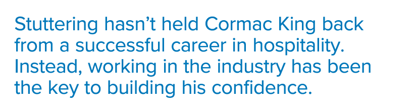 Stuttering hasn t held Cormac King back from a successful career in hospitality  Instead, working in the industry has   
