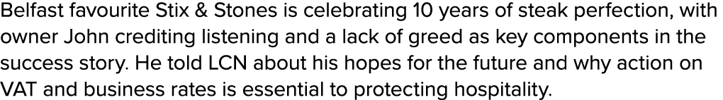 Belfast favourite Stix & Stones is celebrating 10 years of steak perfection, with owner John crediting listening and ...