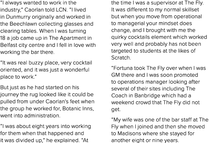 “I always wanted to work in the industry,” Caorlan told LCN. “I lived in Dunmurry originally and worked in the Beechl...