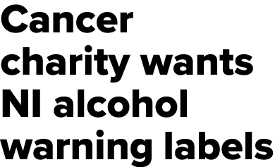 Cancer charity wants NI alcohol warning labels