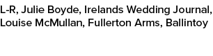 L R, Julie Boyde, Irelands Wedding Journal, Louise McMullan, Fullerton Arms, Ballintoy