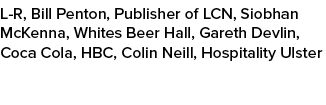 L R, Bill Penton, Publisher of LCN, Siobhan McKenna, Whites Beer Hall, Gareth Devlin, Coca Cola, HBC, Colin Neill, Ho...