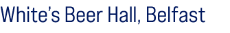White’s Beer Hall, Belfast