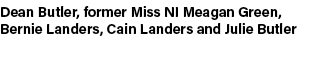 Dean Butler, former Miss NI Meagan Green, Bernie Landers, Cain Landers and Julie Butler