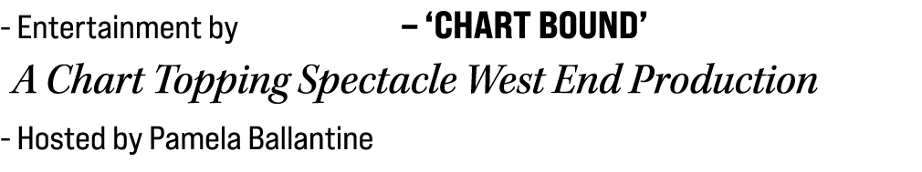  Entertainment by – ‘CHART BOUND’ A Chart Topping Spectacle West End Production Hosted by Pamela Ballantine