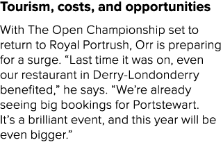 Tourism, costs, and opportunities With The Open Championship set to return to Royal Portrush, Orr is preparing for a ...