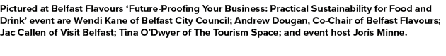 Pictured at Belfast Flavours ‘Future Proofing Your Business: Practical Sustainability for Food and Drink’ event are W...