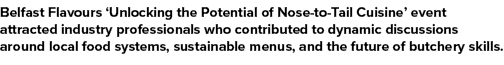 Belfast Flavours ‘Unlocking the Potential of Nose to Tail Cuisine’ event attracted industry professionals who contrib...