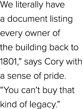We literally have a document listing every owner of the building back to 1801,” says Cory with a sense of pride. “You...