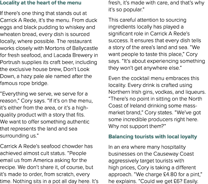 Locality at the heart of the menu If there’s one thing that stands out at Carrick A Rede, it’s the menu. From duck eg...