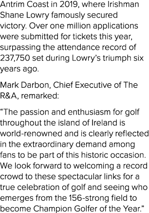 Antrim Coast in 2019, where Irishman Shane Lowry famously secured victory. Over one million applications were submitt...