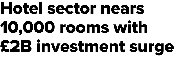 Hotel sector nears 10,000 rooms with £2B investment surge